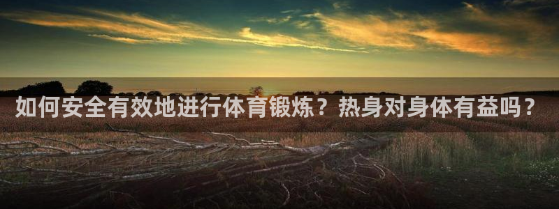 意昂43平台注册：如何安全有效地进行体育锻炼？热身对身体有益吗？