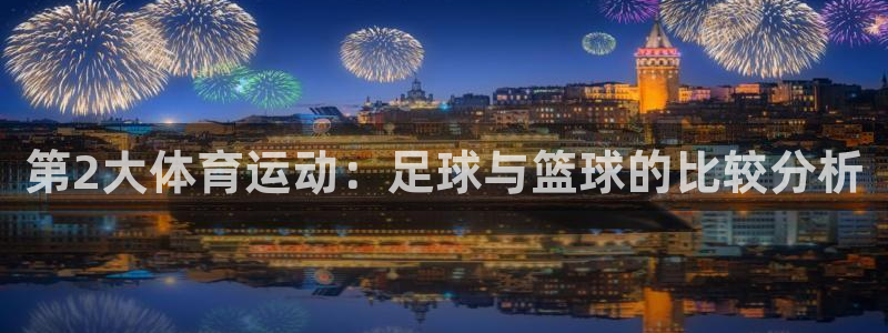 意昂4体育平台总代理：第2大体育运动：足球与篮球的比较分析