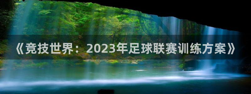 意昂4体育凯捷代理注册：《竞技世界：2023年足球联赛训练方案》