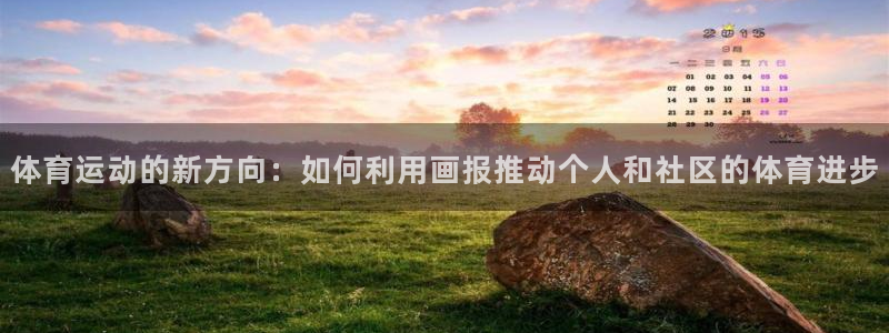 意昂42登录入口：体育运动的新方向：如何利用画报推动个人和社区的体育进步
