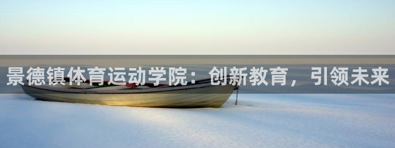 意昂4注册：景德镇体育运动学院：创新教育，引领未来