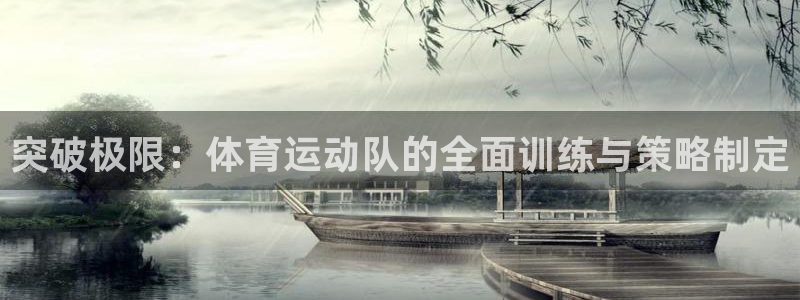意昂44注册：突破极限：体育运动队的全面训练与策略制定