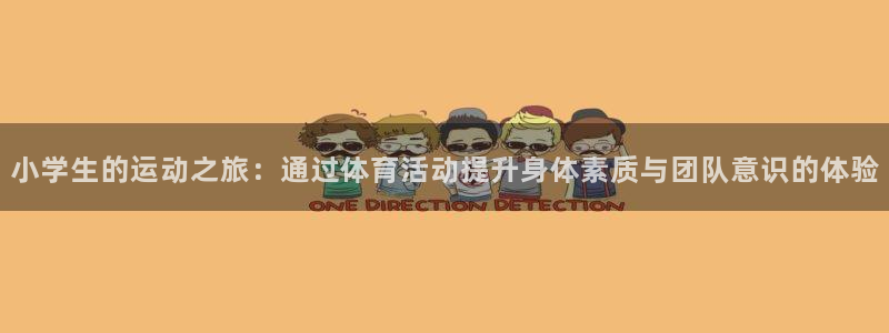 意昂4体育平台登录入口：小学生的运动之旅：通过体育活动提升身体素质与团队意识的体验