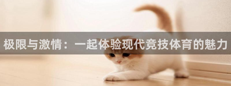 意昂44平台注册：极限与激情：一起体验现代竞技体育的魅力
