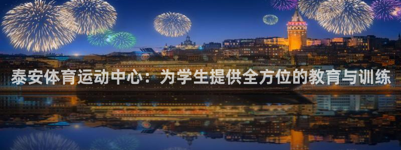 意昂4平台：泰安体育运动中心：为学生提供全方位的教育与训练