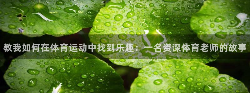意昂4注册：教我如何在体育运动中找到乐趣：一名资深体育老师的故事