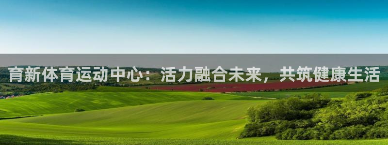 意昂4体育官网：育新体育运动中心：活力融合未来，共筑健康生活