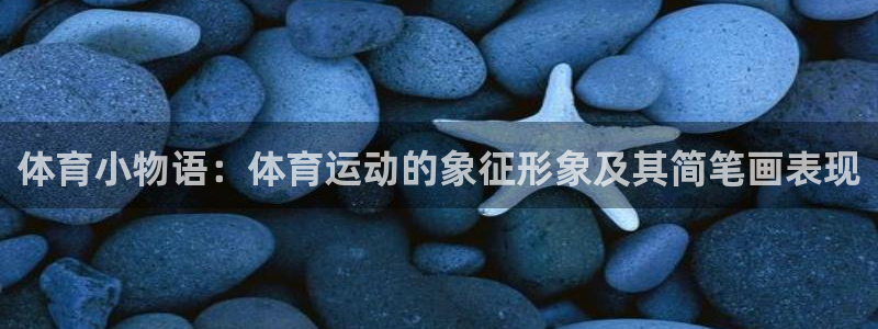 意昂4体育和杏耀是哪个公司的：体育小物语：体育运动的象征形象及其简笔画表现