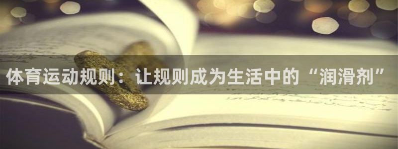 意昂4体育热门赛事有哪些：体育运动规则：让规则成为生活中的“润滑剂”