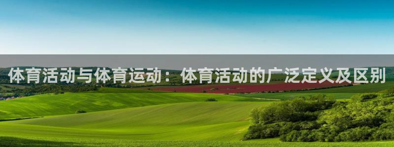 意昂4体育平台总代理：体育活动与体育运动：体育活动的广泛定义及区别