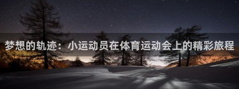 意昂4在线注册：梦想的轨迹：小运动员在体育运动会上的精彩旅程