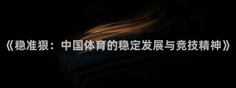 意昂4是谁开发的：《稳准狠：中国体育的稳定发展与竞技精神》