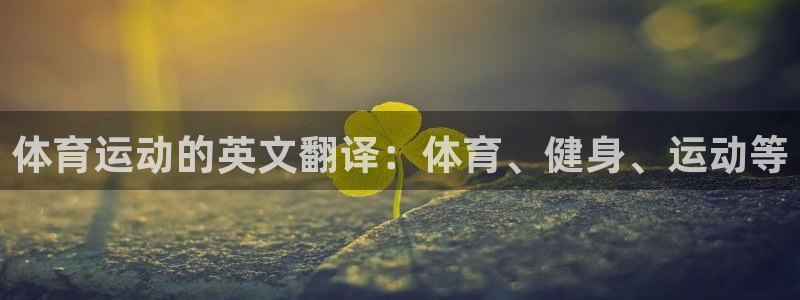意昂4体育平台总代理：体育运动的英文翻译：体育、健身、运动等