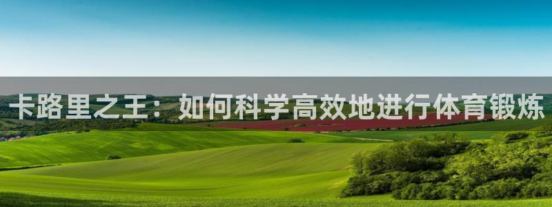 意昂44：卡路里之王：如何科学高效地进行体育锻炼