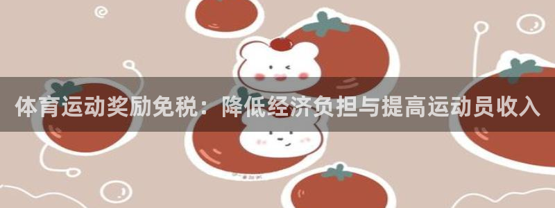 意昂4凯捷开号链接：体育运动奖励免税：降低经济负担与提高运动员收入
