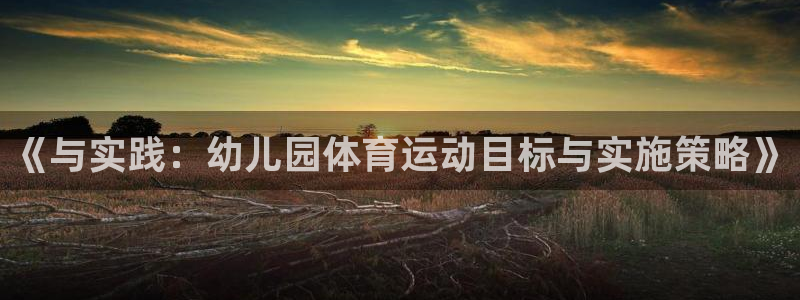 意昂4平台：《与实践：幼儿园体育运动目标与实施策略》