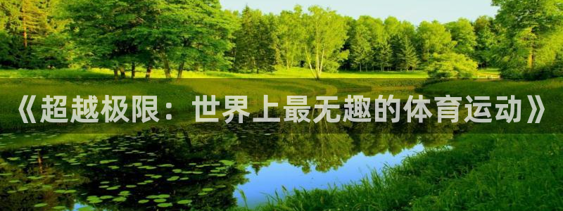 意昂4娱乐官网入口：《超越极限：世界上最无趣的体育运动》