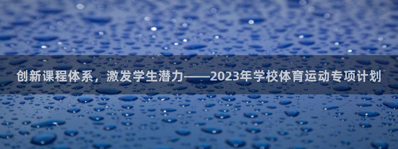 意昂4注册：创新课程体系，激发学生潜力——2023年学校体育运动专项计划