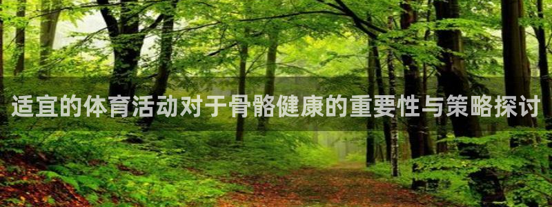 意昂4体育f开户：适宜的体育活动对于骨骼健康的重要性与策略探讨