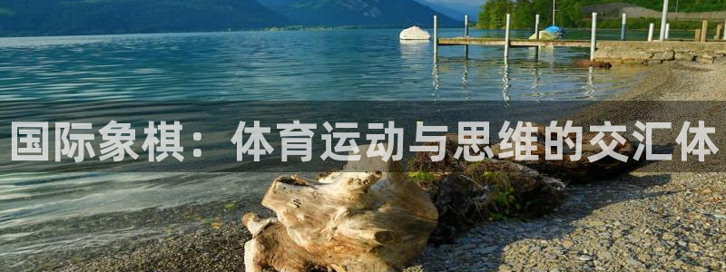 意昂4体育热门赛事有哪些：国际象棋：体育运动与思维的交汇体
