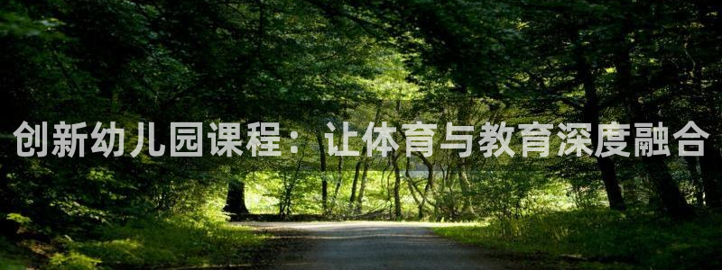 意昂4体育f开户：创新幼儿园课程：让体育与教育深度融合